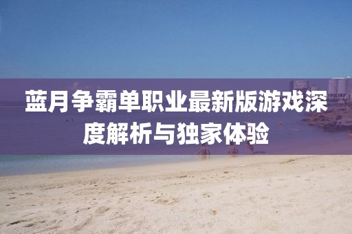 藍月?tīng)幇詥温殬I(yè)最新版游戲深度解析與獨家體驗