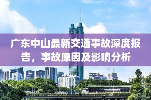 廣東中山最新交通事故深度報告，事故原因及影響分析
