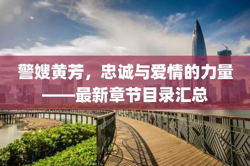 警嫂黃芳，忠誠與愛(ài)情的力量——最新章節目錄匯總