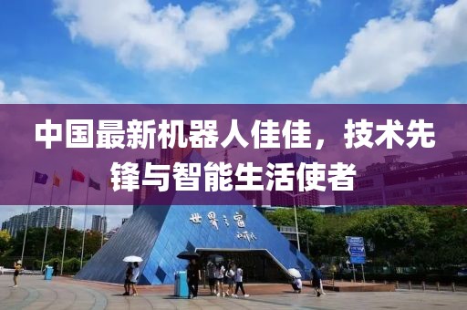 中國最新機器人佳佳，技術(shù)先鋒與智能生活使者