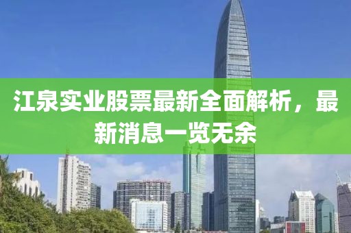 江泉實(shí)業(yè)股票最新全面解析，最新消息一覽無(wú)余
