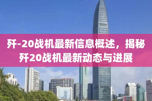 殲-20戰機最新信息概述，揭秘殲20戰機最新動(dòng)態(tài)與進(jìn)展
