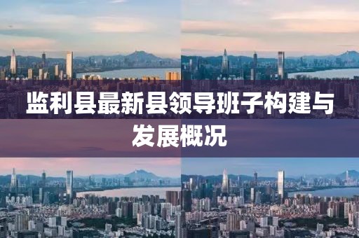 監利縣最新縣領(lǐng)導班子構建與發(fā)展概況