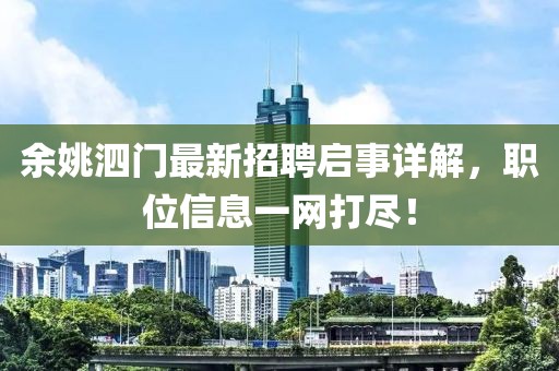 余姚泗門(mén)最新招聘啟事詳解，職位信息一網(wǎng)打盡！