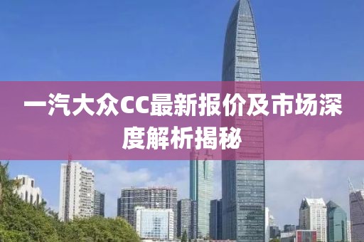 一汽大眾CC最新報價(jià)及市場(chǎng)深度解析揭秘
