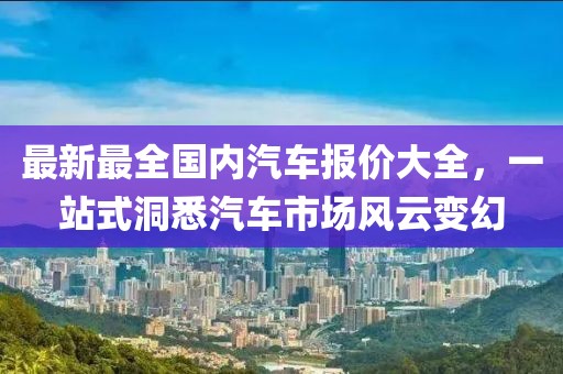 最新最全國內汽車(chē)報價(jià)大全，一站式洞悉汽車(chē)市場(chǎng)風(fēng)云變幻