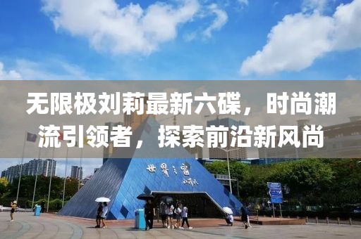 無(wú)限極劉莉最新六碟，時(shí)尚潮流引領(lǐng)者，探索前沿新風(fēng)尚