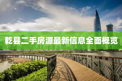 乾縣二手房源最新信息全面概覽