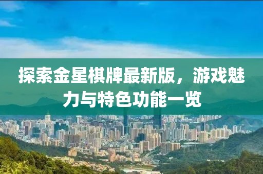 探索金星棋牌最新版，游戲魅力與特色功能一覽