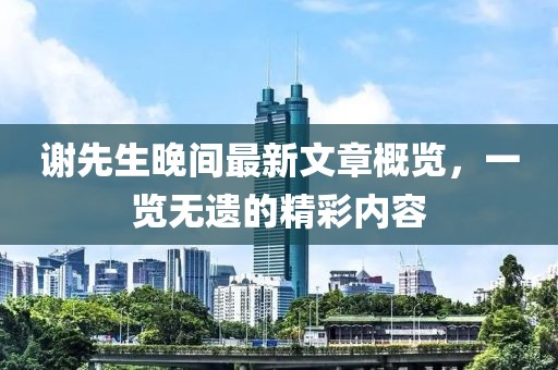 謝先生晚間最新文章概覽，一覽無(wú)遺的精彩內容