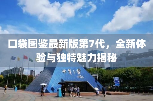 口袋圖鑒最新版第7代，全新體驗與獨特魅力揭秘