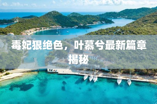 毒妃狠絕色，葉慕兮最新篇章揭秘