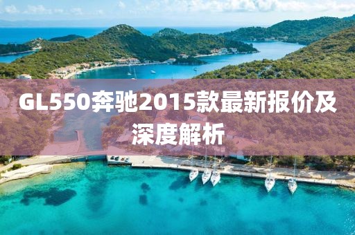GL550奔馳2015款最新報價(jià)及深度解析