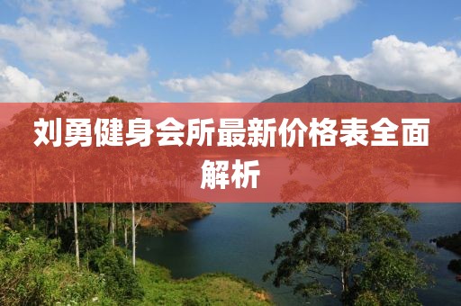 劉勇健身會(huì )所最新價(jià)格表全面解析