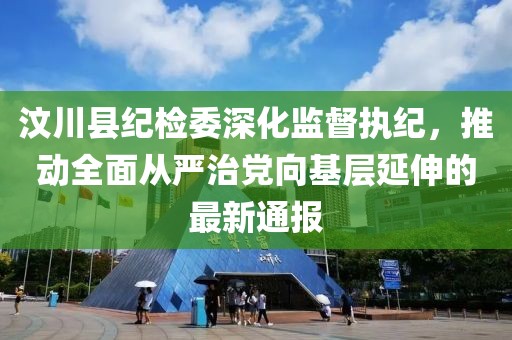 汶川縣紀檢委深化監督執紀，推動(dòng)全面從嚴治黨向基層延伸的最新通報