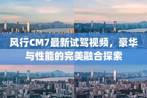 風(fēng)行CM7最新試駕視頻，豪華與性能的完美融合探索