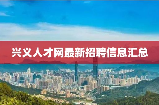 興義人才網(wǎng)最新招聘信息匯總