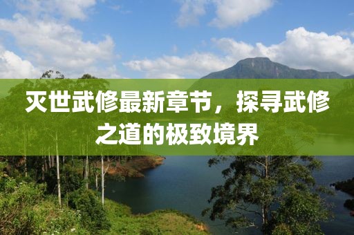 滅世武修最新章節，探尋武修之道的極致境界