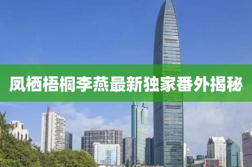 鳳棲梧桐李燕最新獨家番外揭秘