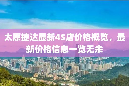 太原捷達最新4S店價(jià)格概覽，最新價(jià)格信息一覽無(wú)余