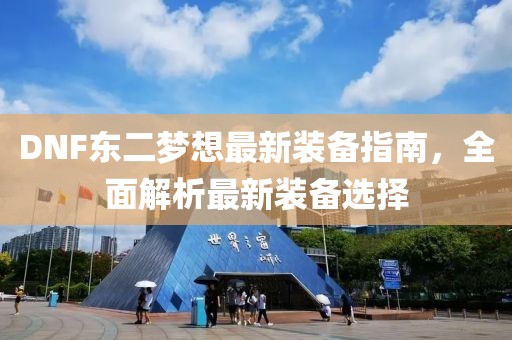 DNF東二夢(mèng)想最新裝備指南，全面解析最新裝備選擇