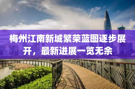 梅州江南新城繁榮藍圖逐步展開(kāi)，最新進(jìn)展一覽無(wú)余