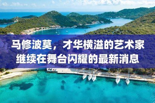 馬修波莫，才華橫溢的藝術(shù)家繼續在舞臺閃耀的最新消息