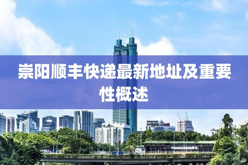 崇陽(yáng)順豐快遞最新地址及重要性概述