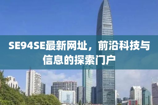 SE94SE最新網(wǎng)址，前沿科技與信息的探索門(mén)戶(hù)