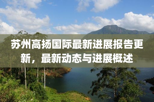 蘇州高揚國際最新進(jìn)展報告更新，最新動(dòng)態(tài)與進(jìn)展概述