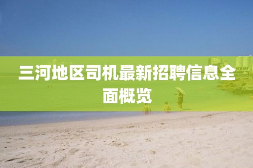 三河地區司機最新招聘信息全面概覽