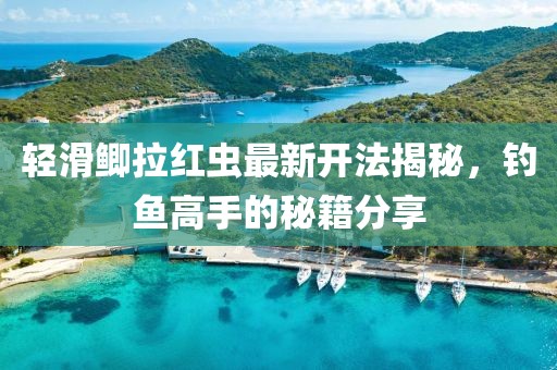 輕滑鯽拉紅蟲(chóng)最新開(kāi)法揭秘，釣魚(yú)高手的秘籍分享