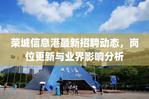 榮城信息港最新招聘動(dòng)態(tài)，崗位更新與業(yè)界影響分析