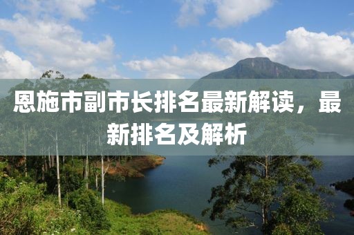 恩施市副市長(cháng)排名最新解讀，最新排名及解析