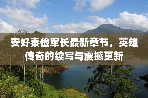安好秦儉軍長(cháng)最新章節，英雄傳奇的續寫(xiě)與震撼更新