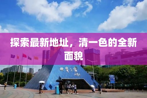 探索最新地址，清一色的全新面貌