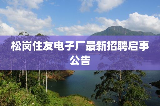 松崗住友電子廠(chǎng)最新招聘啟事公告