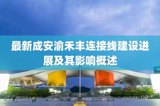 最新成安渝禾豐連接線(xiàn)建設進(jìn)展及其影響概述