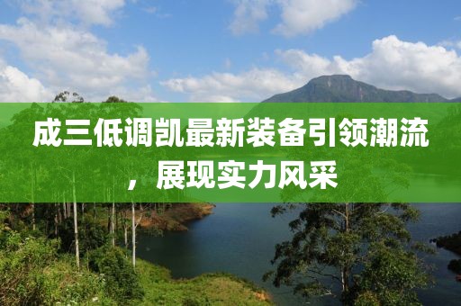 成三低調凱最新裝備引領(lǐng)潮流，展現實(shí)力風(fēng)采