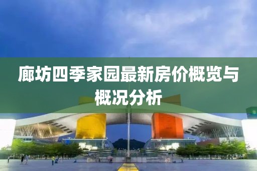廊坊四季家園最新房?jì)r(jià)概覽與概況分析