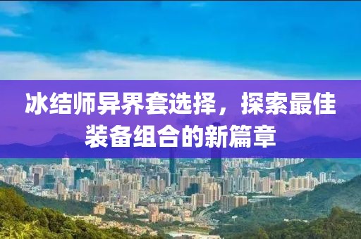 冰結師異界套選擇，探索最佳裝備組合的新篇章