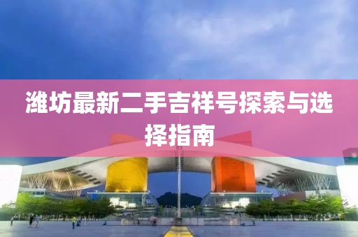 濰坊最新二手吉祥號探索與選擇指南