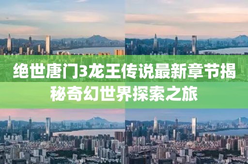 絕世唐門(mén)3龍王傳說(shuō)最新章節揭秘奇幻世界探索之旅