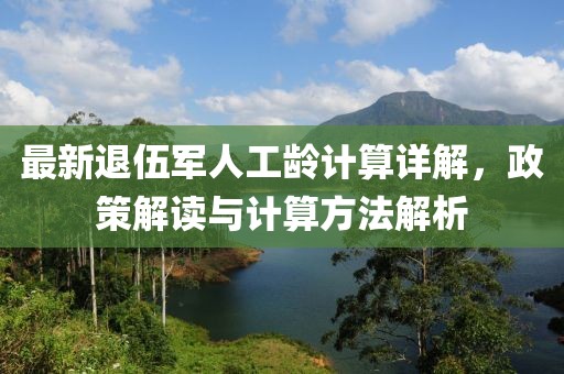 最新退伍軍人工齡計算詳解，政策解讀與計算方法解析