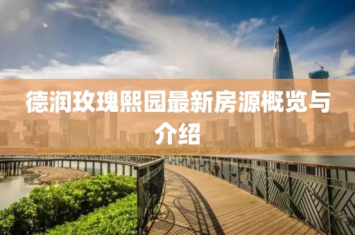德潤玫瑰熙園最新房源概覽與介紹
