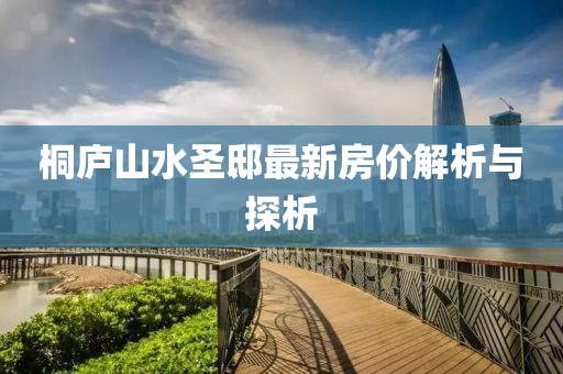 桐廬山水圣邸最新房?jì)r(jià)解析與探析