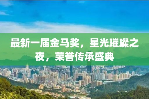 最新一屆金馬獎，星光璀璨之夜，榮譽(yù)傳承盛典