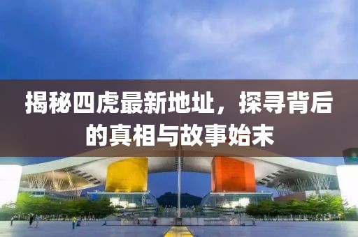 揭秘四虎最新地址，探尋背后的真相與故事始末