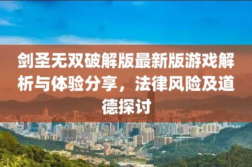 劍圣無(wú)雙破解版最新版游戲解析與體驗分享，法律風(fēng)險及道德探討
