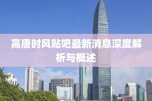高唐時(shí)風(fēng)貼吧最新消息深度解析與概述